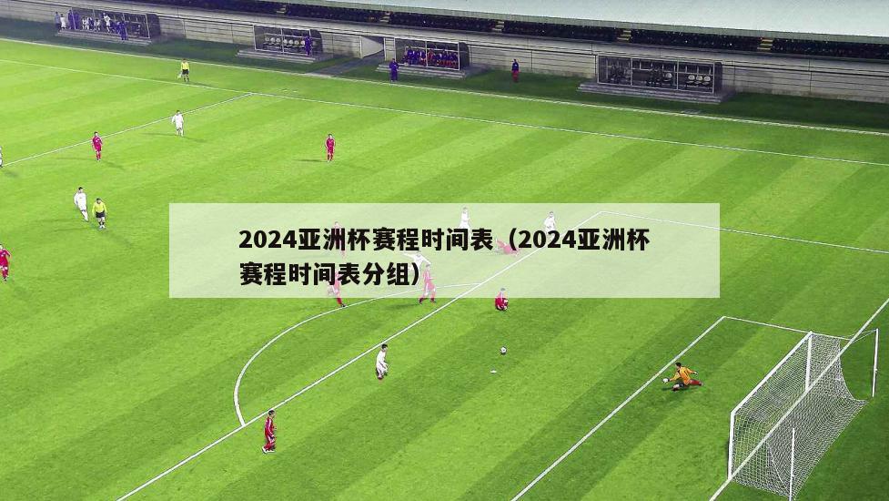 2024亚洲杯赛程时间表（2024亚洲杯赛程时间表分组）