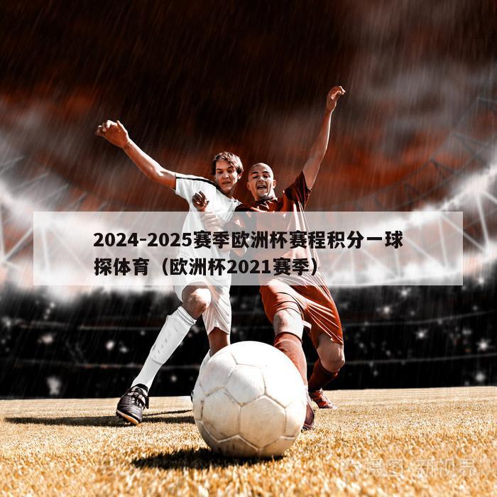 2024-2025赛季欧洲杯赛程积分一球探体育（欧洲杯2021赛季）