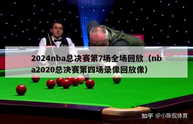 2024nba总决赛第7场全场回放（nba2020总决赛第四场录像回放像）