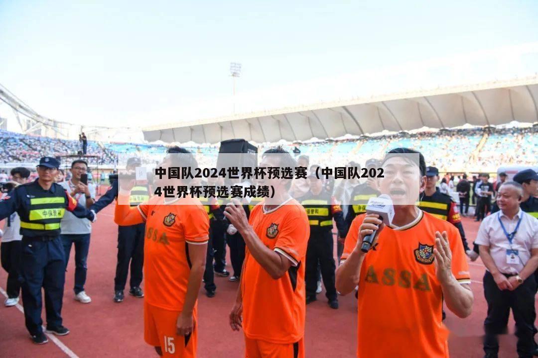 中国队2024世界杯预选赛（中国队2024世界杯预选赛成绩）